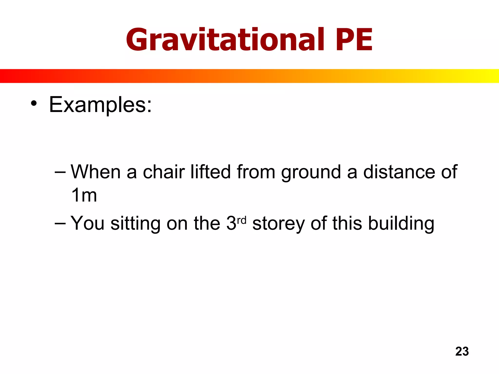 Gravitational PE Examples: When a chair lifted from ground a distance of 1m You sitting on the 3 rd  storey of this building 