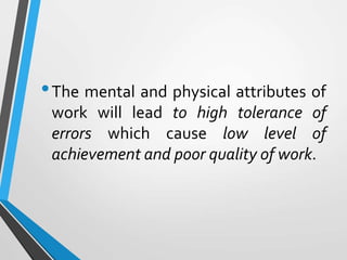 •The mental and physical attributes of
work will lead to high tolerance of
errors which cause low level of
achievement and poor quality of work.
 