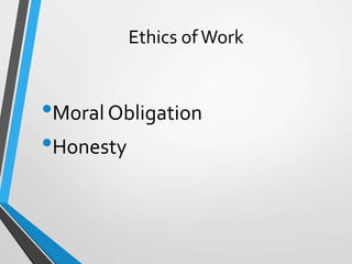 Ethics ofWork
•Moral Obligation
•Honesty
 