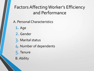 Factors AffectingWorker’s Efficiency
and Performance
A. Personal Characteristics
1. Age
2.Gender
3. Marital status
4.Number of dependents
5.Tenure
B. Ability
 