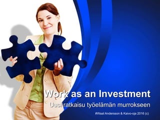 Work as an Investment
Uusi ratkaisu työelämän murrokseen
#WaaI Andersson & Kaivo-oja 2016 (c)
 