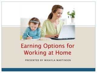 P R E S E N T E D B Y M I K A Y L A M A R T I N S E N
Earning Options for
Working at Home
 