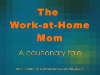 A cautionary tale The  Work-at-Home Mom TRI-STATE BETTER BUSINESS BUREAU (EVANSVILLE, IN) 