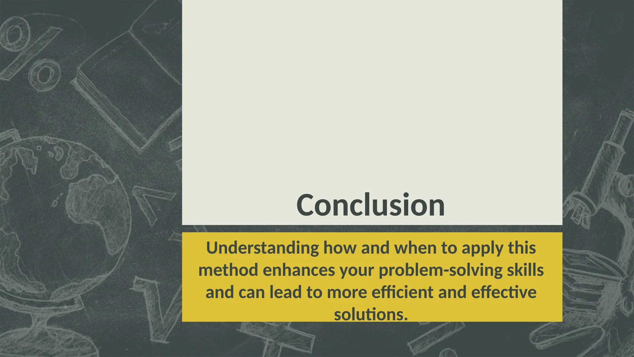Conclusion
Understanding how and when to apply this
method enhances your problem-solving skills
and can lead to more efficient and effective
solutions.
 