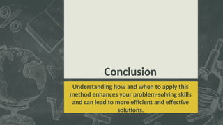 Conclusion
Understanding how and when to apply this
method enhances your problem-solving skills
and can lead to more efficient and effective
solutions.
 