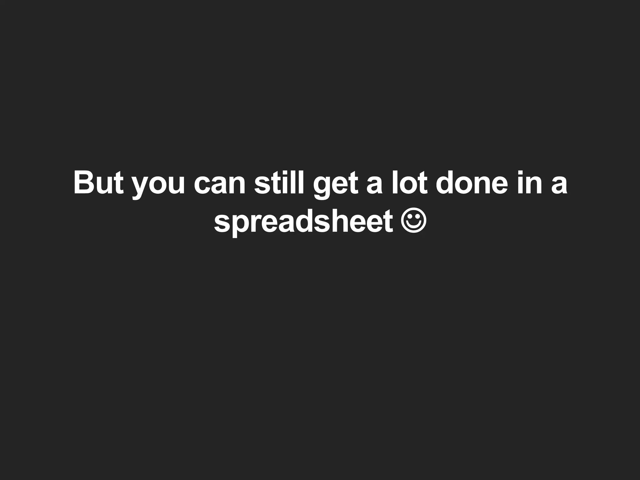 But you can still get a lot done in a
spreadsheet 