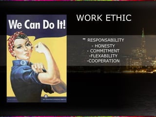 WORK ETHIC -  RESPONSABILITY - HONESTY - COMMITMENT -FLEXABILITY -COOPERATION 