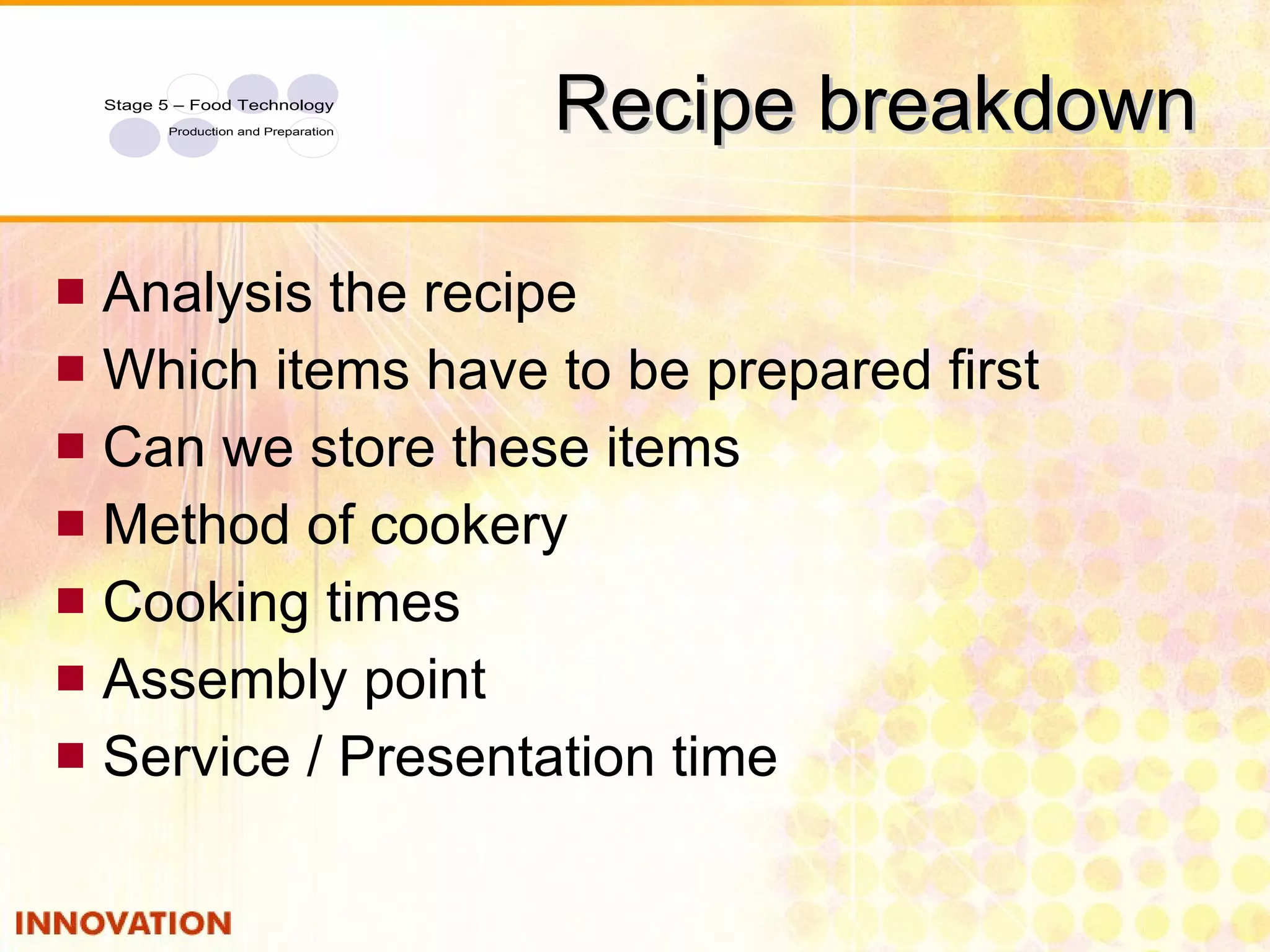 Recipe breakdown Analysis the recipe Which items have to be prepared first Can we store these items Method of cookery Cooking times Assembly point Service / Presentation time 