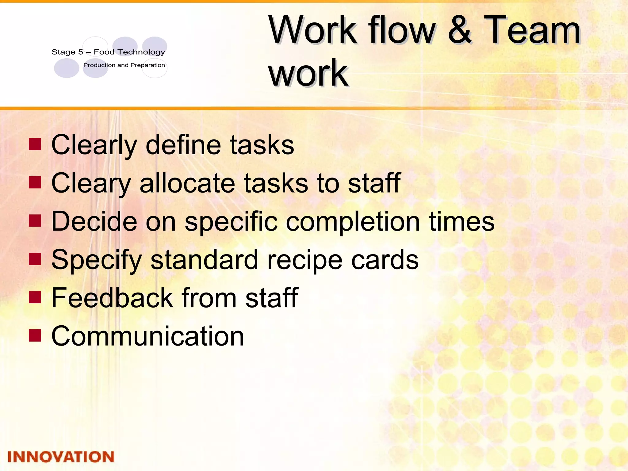 Work flow & Team work Clearly define tasks Cleary allocate tasks to staff Decide on specific completion times Specify standard recipe cards Feedback from staff Communication 