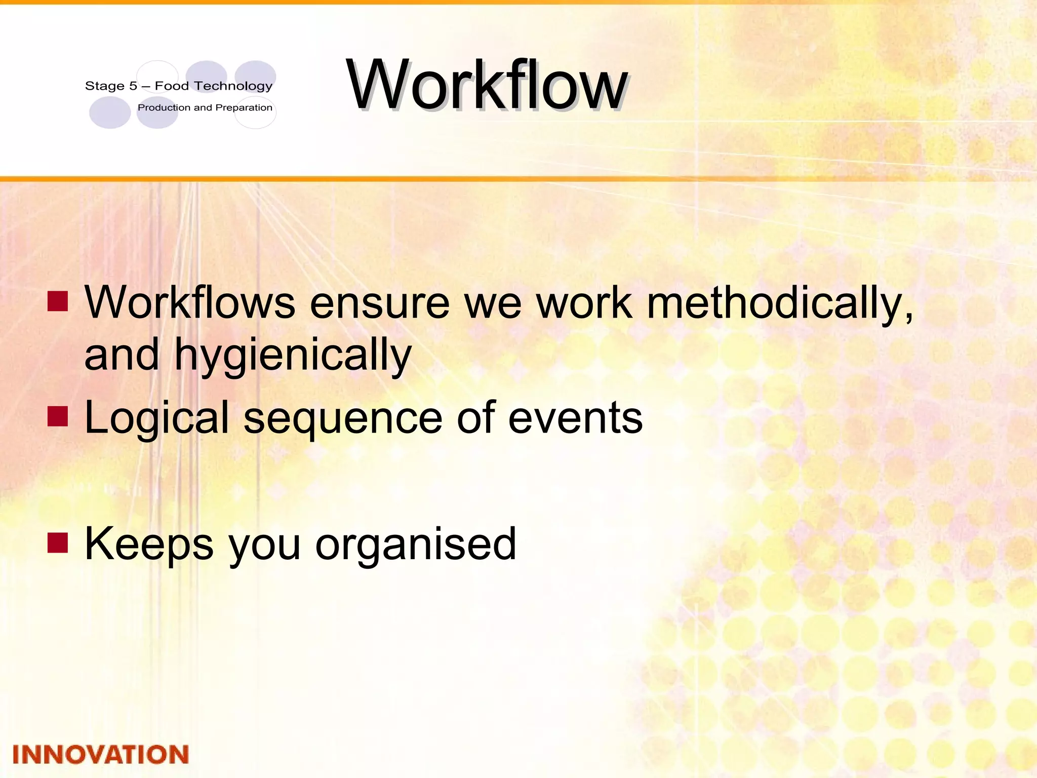 Workflow Workflows ensure we work methodically, and hygienically Logical sequence of events Keeps you organised 