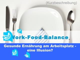 Work-Food-Balance
Gesunde Ernährung am Arbeitsplatz -
eine Illusion?
(Kurzbeschreibung)
 