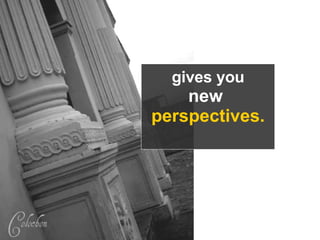 gives you new perspectives.