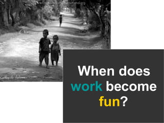 When does work  become fun ? 