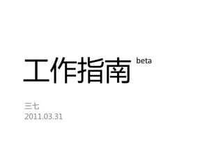 工作指南
             beta




三七
2011.03.31
 