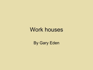 Work houses By Gary Eden 