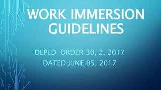 WORK IMMERSION
GUIDELINES
DEPED ORDER 30, 2. 2017
DATED JUNE 05, 2017
 
