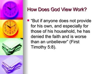 How Does God View Work? “But if anyone does not provide for his own, and especially for those of his household, he has denied the faith and is worse than an unbeliever” (First Timothy 5:8). 