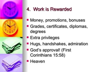 4.  Work is Rewarded Money, promotions, bonuses Grades, certificates, diplomas, degrees Extra privileges Hugs, handshakes, admiration God’s approval! (First Corinthians 15:58) Heaven 