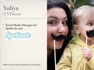 Yuliya
@YPatsay

✤   Social Media Manager for
    Spotivate.com




#BBCChicago #workit @kellytirman @ypatsay
 