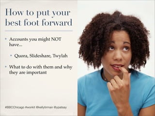 How to put your
best foot forward
✤   Accounts you might NOT
    have...

    ✤   Quora, Slideshare, Twylah

✤   What to do with them and why
    they are important




#BBCChicago #workit @kellytirman @ypatsay
 