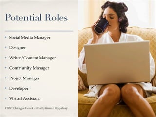 Potential Roles
✤   Social Media Manager

✤   Designer

✤   Writer/Content Manager

✤   Community Manager

✤   Project Manager

✤   Developer

✤   Virtual Assistant

#BBCChicago #workit @kellytirman @ypatsay
 