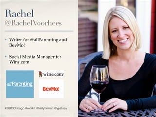 Rachel
@RachelVoorhees

✤   Writer for @allParenting and
    BevMo!

✤   Social Media Manager for
    Wine.com




#BBCChicago #workit @kellytirman @ypatsay
 