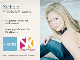 Nichole
@NicholeBeaudry

✤   Assignment Editor for
    @allParenting

✤   Parenting Columnist for
    @SheKnows




#BBCChicago #workit @kellytirman @ypatsay
 