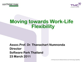 Moving towards Work-Life
        Flexibility


Assoc.Prof. Dr. Thanachart Numnonda
Director
Software Park Thailand
23 March 2011
 