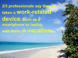 2/3 professionals say they’ve
taken a work-related
device, such as a
smartphone or laptop,
with them on vacation
Photo: Ma...