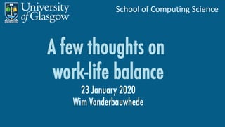 School of Computing Science
A few thoughts on
work-life balance
23 January 2020
Wim Vanderbauwhede
 