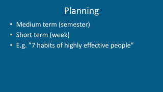 Planning
• Medium term (semester)
• Short term (week)
• E.g. ”7 habits of highly effective people”
 