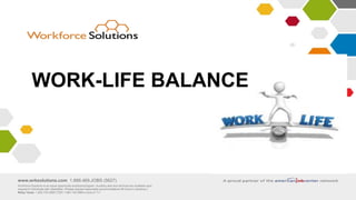 www.wrksolutions.com 1.888.469.JOBS (5627)
Workforce Solutions is an equal opportunity employer/program. Auxiliary aids and services are available upon
request to individuals with disabilities. (Please request reasonable accommodations 48 hours in advance.)
Relay Texas: 1.800.735.2989 (TDD) 1.800.735.2988 (voice) or 711
WORK-LIFE BALANCE
 