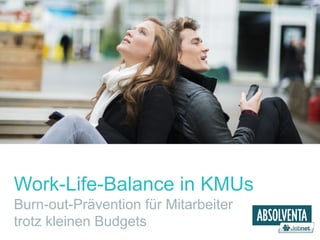 Work-Life-Balance in KMUs 
Burn-out-Prävention für Mitarbeiter 
trotz kleinen Budgets 
 
