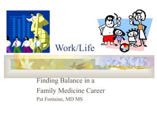 Work/Life
Finding Balance in a
Family Medicine Career
Pat Fontaine, MD MS
 