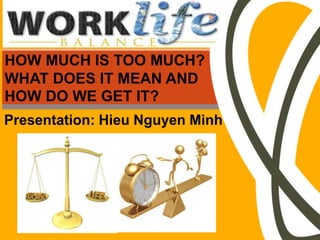 HOW MUCH IS TOO MUCH?
WHAT DOES IT MEAN AND
HOW DO WE GET IT?
Presentation: Hieu Nguyen Minh
 