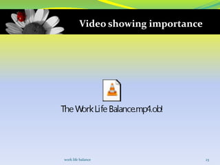 Video showing importance




work life balance                   23
 