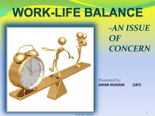-AN ISSUE
OF
CONCERN

Presented by:
AJHAR HUSSAIN

work life balance

(187)

1

 