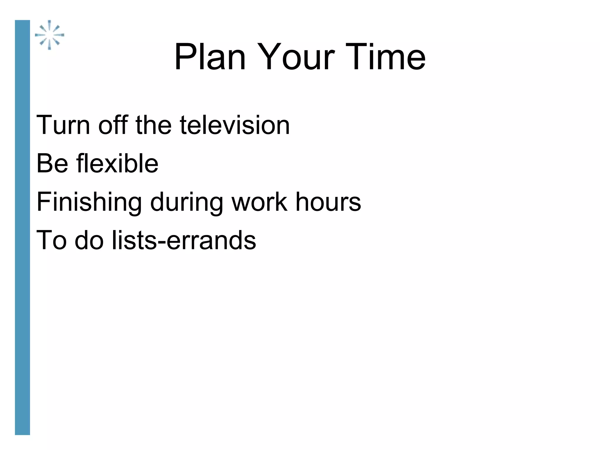 Plan Your Time
Turn off the television
Be flexible
Finishing during work hours
To do lists-errands
 