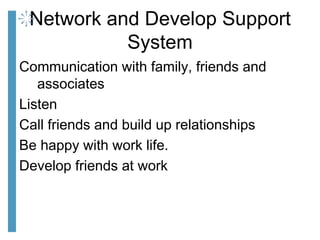 Network and Develop Support
System
Communication with family, friends and
associates
Listen
Call friends and build up rela...