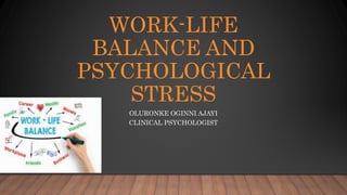 WORK-LIFE
BALANCE AND
PSYCHOLOGICAL
STRESS
OLURONKE OGINNI AJAYI
CLINICAL PSYCHOLOGIST
 