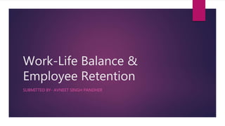 Work-Life Balance &
Employee Retention
SUBMITTED BY- AVNEET SINGH PANDHER
 