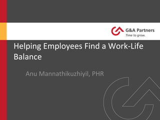  
Helping	
  Employees	
  Find	
  a	
  Work-­‐Life	
  
Balance	
  
	
  
Anu	
  Mannathikuzhiyil,	
  PHR	
  
 