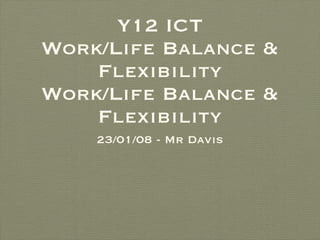 Y12 ICT Work/Life Balance & Flexibility Work/Life Balance & Flexibility ,[object Object]