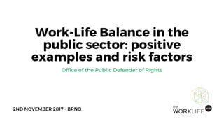 Work-Life Balance in the
public sector: positive
examples and risk factors
2ND NOVEMBER 2017 - BRNO 
Office of the Public Defender of Rights
 