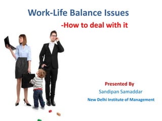 Work-Life Balance Issues
-How to deal with it

Presented By
Sandipan Samaddar
New Delhi Institute of Management

 