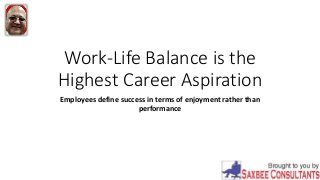 Work-Life Balance is the
Highest Career Aspiration
Employees define success in terms of enjoyment rather than
performance
 