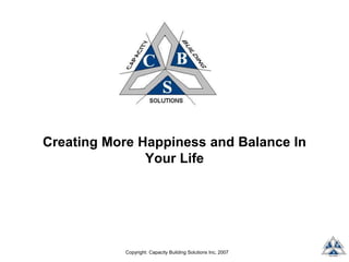 Copyright: Capacity Building Solutions Inc, 2007
Creating More Happiness and Balance In
Your Life
 