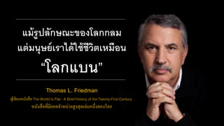 ปิดโลกออนไลน์แม้รูปลักษณะของโลกกลม
แต่มนุษย์เราได้ใช้ชีวิตเหมือน
“โลกแบน”
Thomas L. Friedman
ผู้เขียนหนังสือ The World Is Flat : A Brief History of the Twenty-First Century
หนังสือที่มียอดจำหน่ำยสูงสุดเล่มหนึ่งของโลก
 