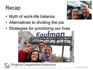 Recap
• Myth of work-life balance
• Alternatives to dividing the pie
• Strategies for prioritizing our lives
 