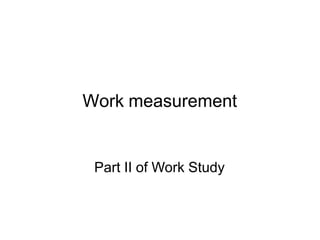Work measurement
Part II of Work Study
 